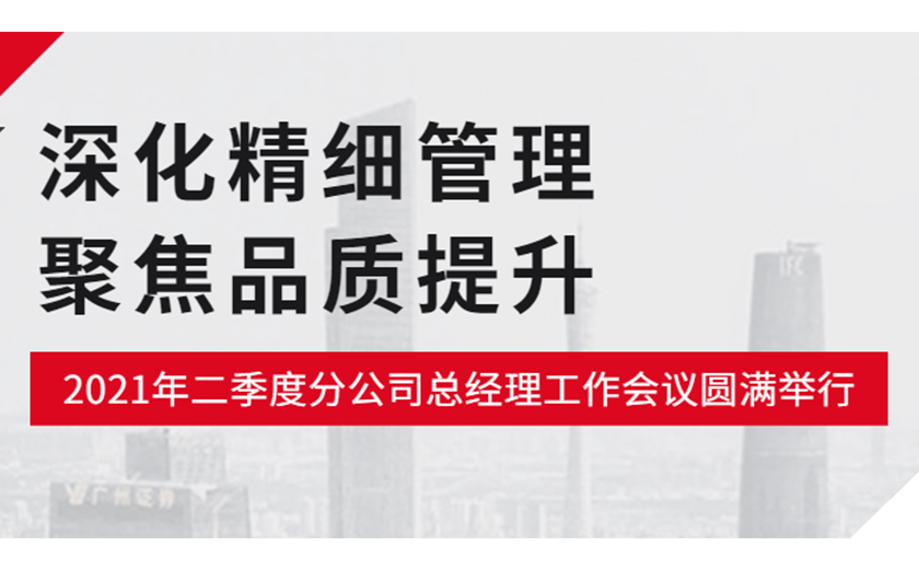 深化精細管理，聚焦品質(zhì)提升：江南管理2021年二季度分公司總經(jīng)理工作會議圓滿舉行
