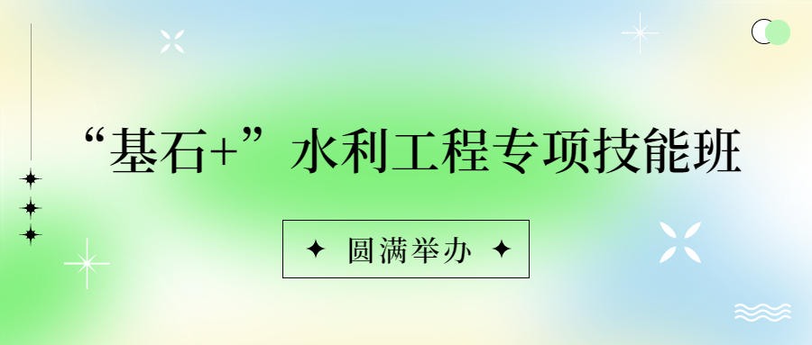 錨定戰(zhàn)略，持續(xù)賦能：基石+水利工程專項技能班圓滿落幕